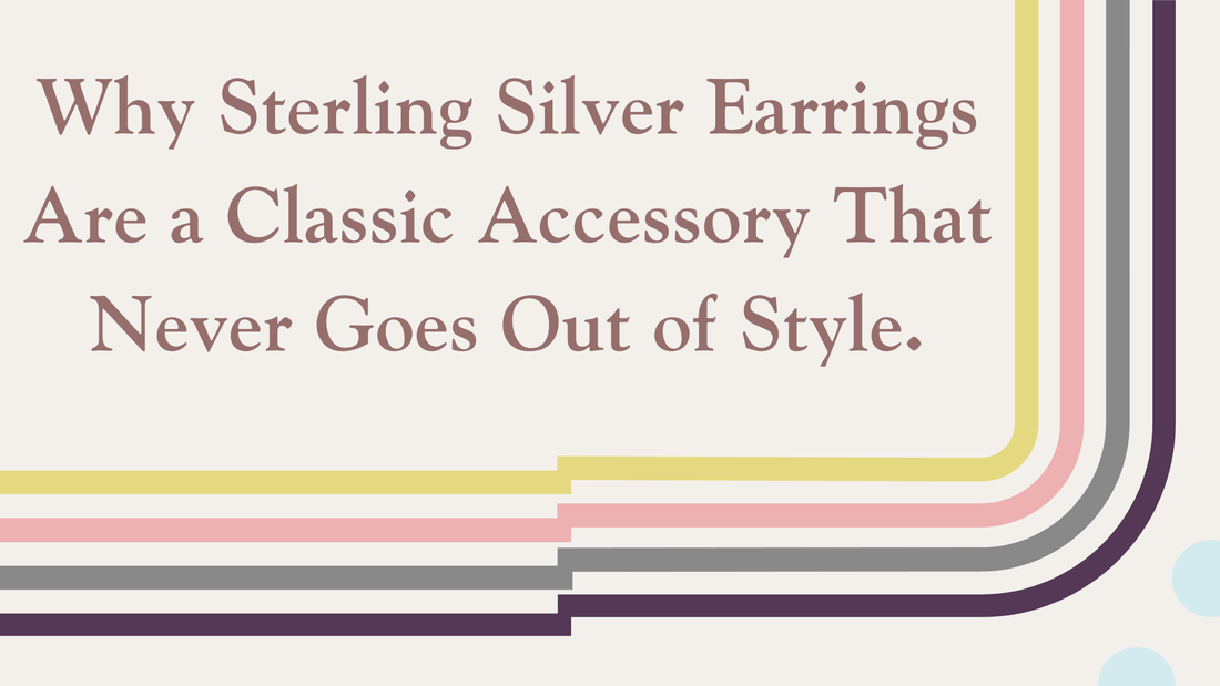 WHY STERLING SILVER EARRINGS ARE A CLASSIC ACCESSORY THAT NEVER GOES OUT OF STYLE.