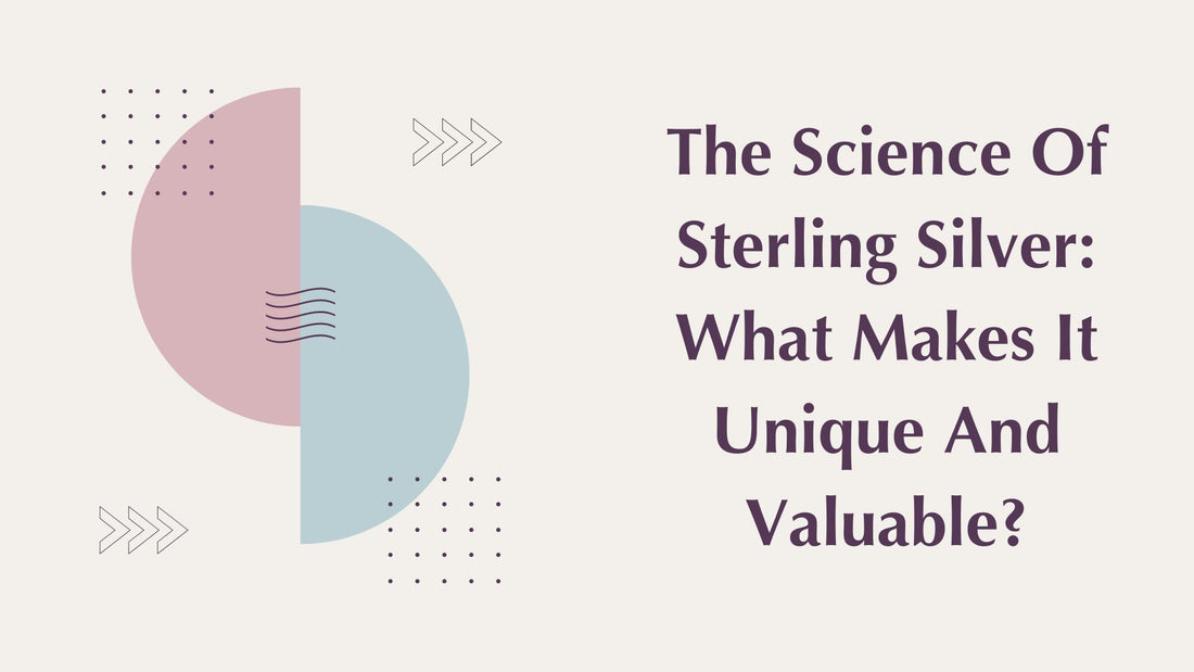 THE SCIENCE OF STERLING SILVER: WHAT MAKES IT UNIQUE AND VALUABLE?